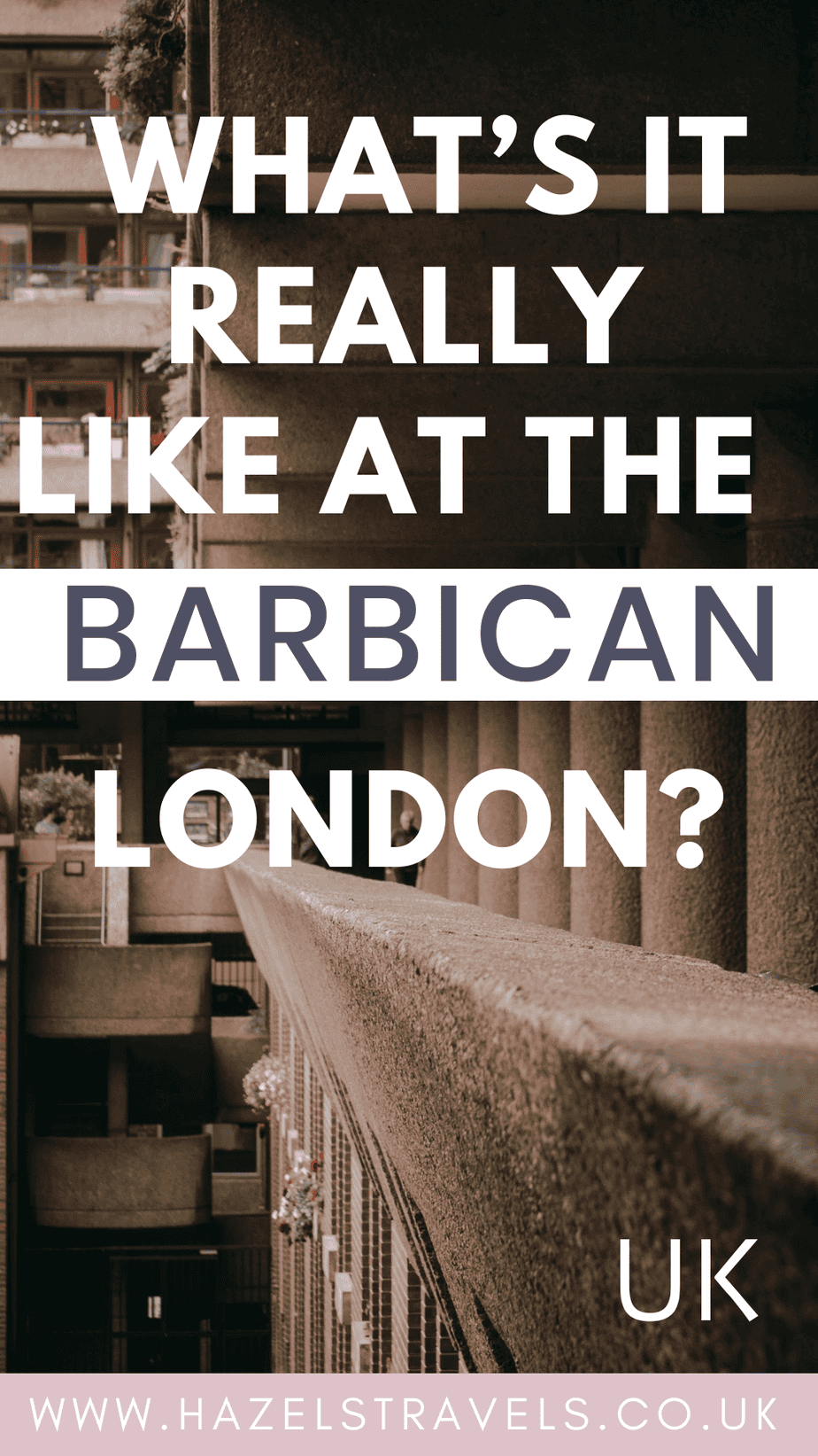 Pinterest graphic with white and charcoal text reading “What’s It Really Like at the Barbican, London?” over a warm-toned photo of the Barbican Estate’s concrete architecture, with shadowed walkways and planted balconies, and a blush pink footer displaying hazelstravels.co.uk.